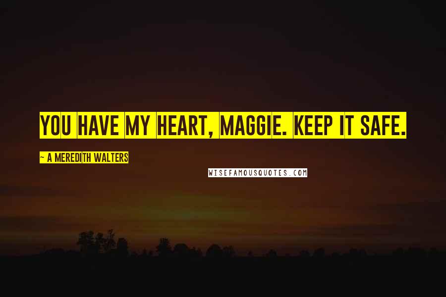 A Meredith Walters Quotes: You have my heart, Maggie. Keep it safe.