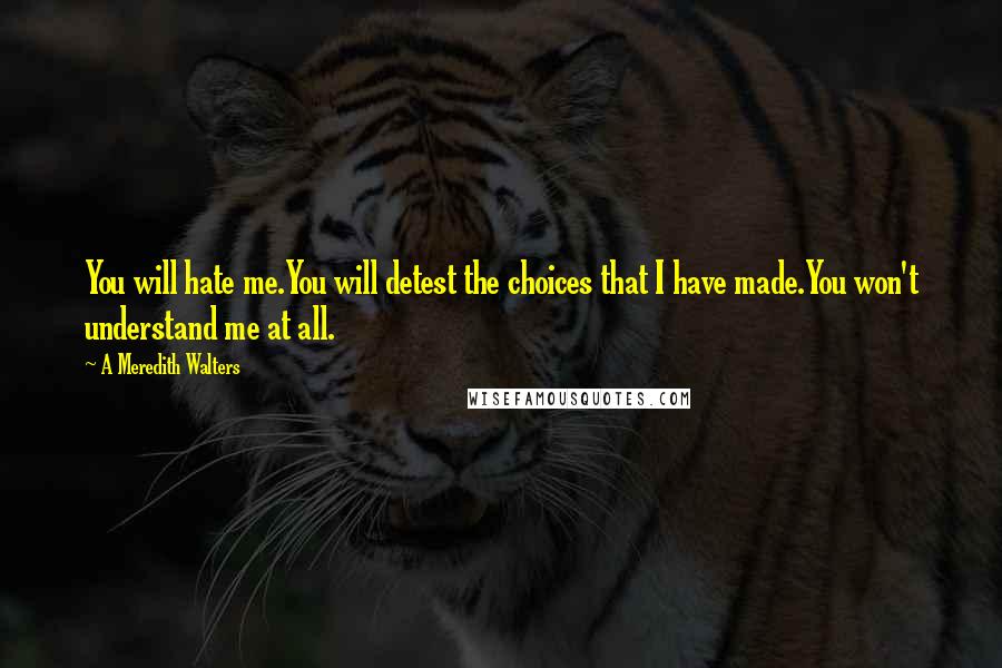 A Meredith Walters Quotes: You will hate me.You will detest the choices that I have made.You won't understand me at all.