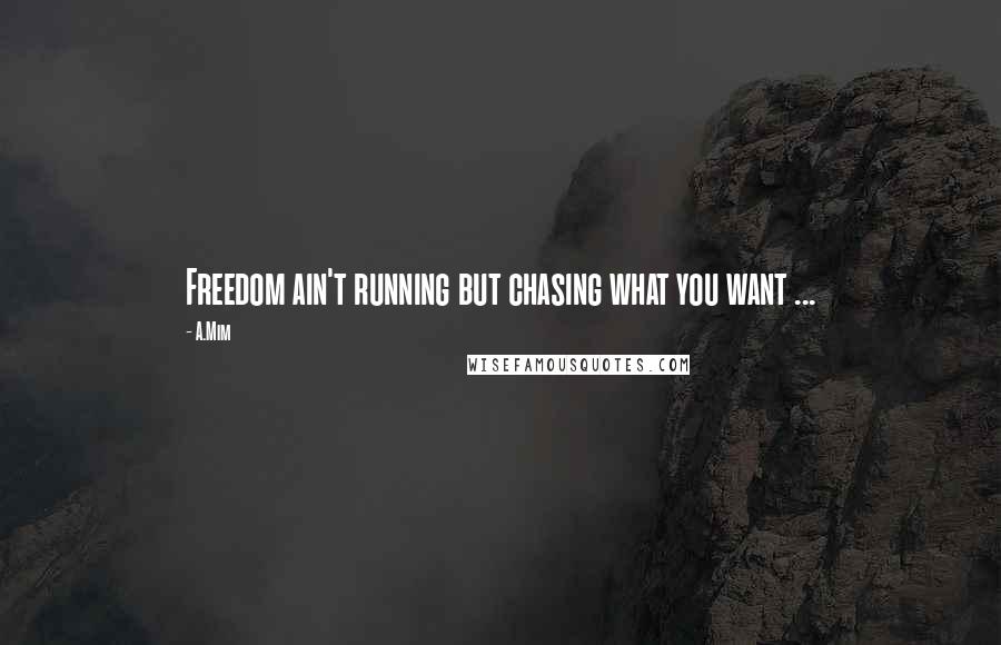 A.Mim Quotes: Freedom ain't running but chasing what you want ...