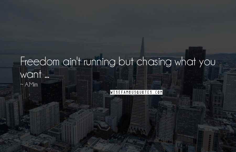 A.Mim Quotes: Freedom ain't running but chasing what you want ...