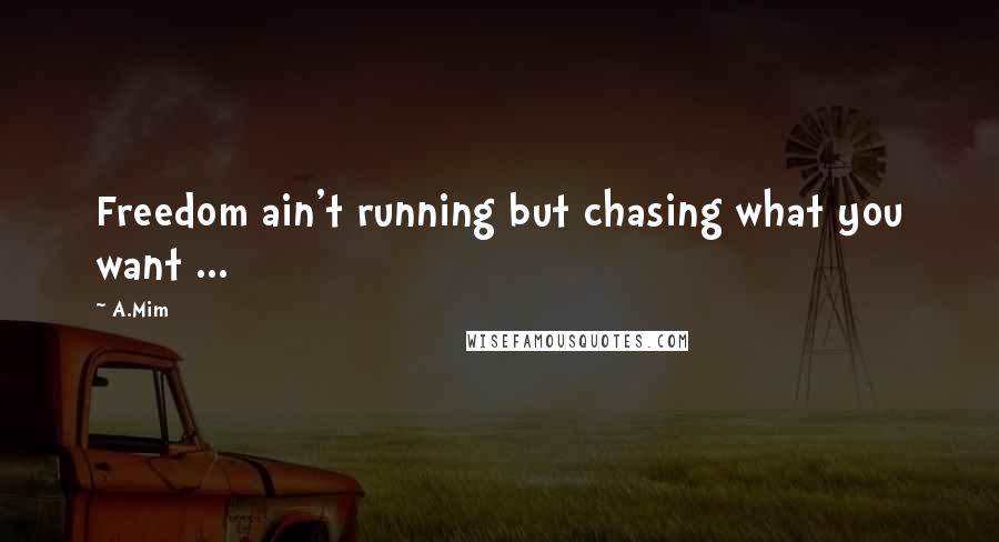 A.Mim Quotes: Freedom ain't running but chasing what you want ...