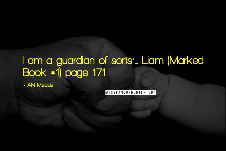 A.N. Meade Quotes: I am a guardian of sorts."- Liam (Marked Book #1) page 171