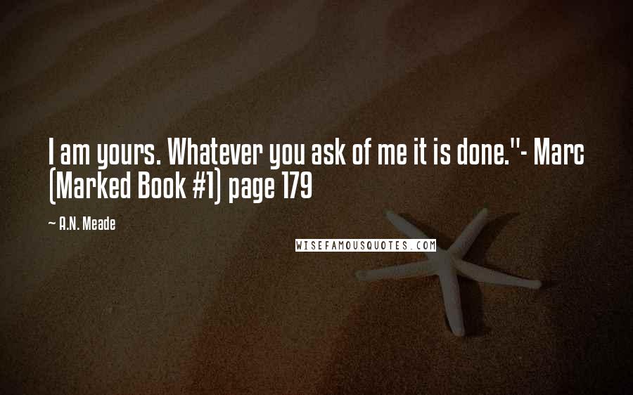 A.N. Meade Quotes: I am yours. Whatever you ask of me it is done."- Marc (Marked Book #1) page 179