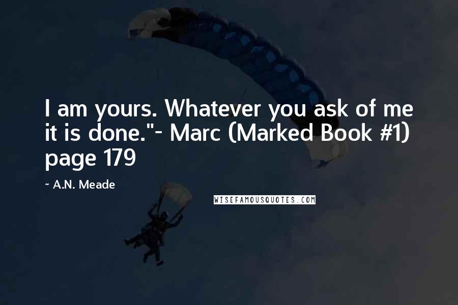 A.N. Meade Quotes: I am yours. Whatever you ask of me it is done."- Marc (Marked Book #1) page 179