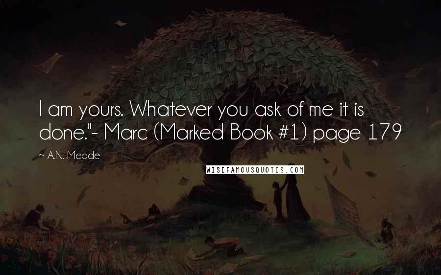 A.N. Meade Quotes: I am yours. Whatever you ask of me it is done."- Marc (Marked Book #1) page 179