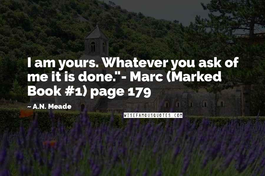 A.N. Meade Quotes: I am yours. Whatever you ask of me it is done."- Marc (Marked Book #1) page 179