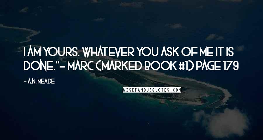 A.N. Meade Quotes: I am yours. Whatever you ask of me it is done."- Marc (Marked Book #1) page 179