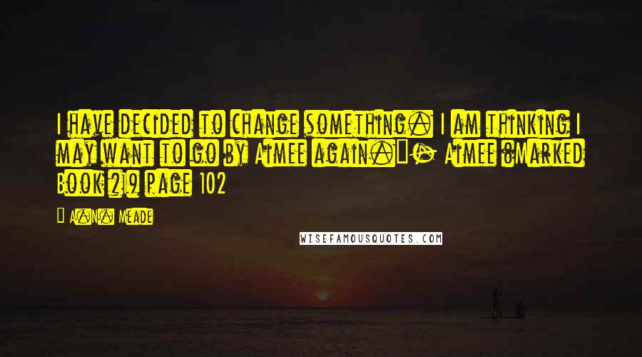 A.N. Meade Quotes: I have decided to change something. I am thinking I may want to go by Aimee again."- Aimee (Marked Book #1) page 102