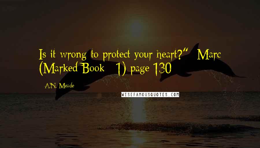 A.N. Meade Quotes: Is it wrong to protect your heart?"- Marc (Marked Book #1) page 130