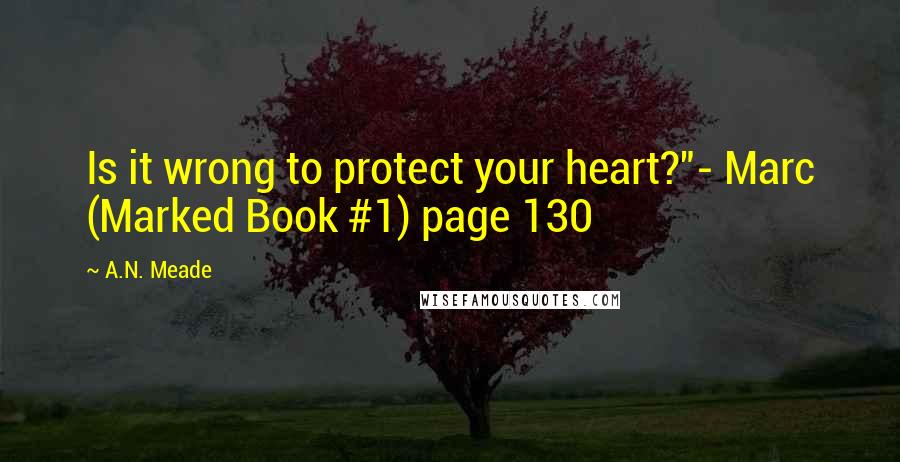 A.N. Meade Quotes: Is it wrong to protect your heart?"- Marc (Marked Book #1) page 130