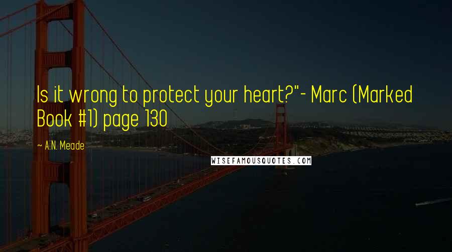 A.N. Meade Quotes: Is it wrong to protect your heart?"- Marc (Marked Book #1) page 130