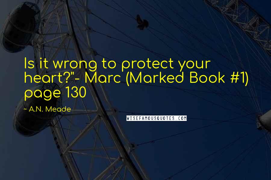 A.N. Meade Quotes: Is it wrong to protect your heart?"- Marc (Marked Book #1) page 130