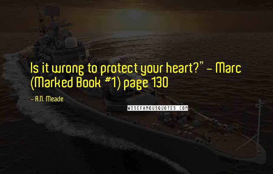 A.N. Meade Quotes: Is it wrong to protect your heart?"- Marc (Marked Book #1) page 130