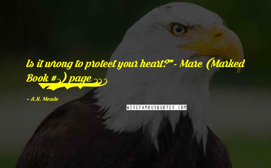 A.N. Meade Quotes: Is it wrong to protect your heart?"- Marc (Marked Book #1) page 130