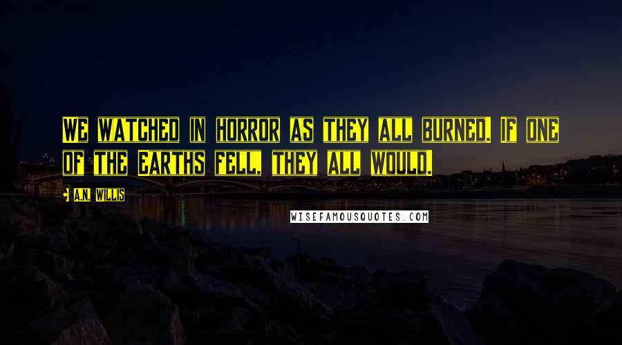 A.N. Willis Quotes: We watched in horror as they all burned. If one of the Earths fell, they all would.