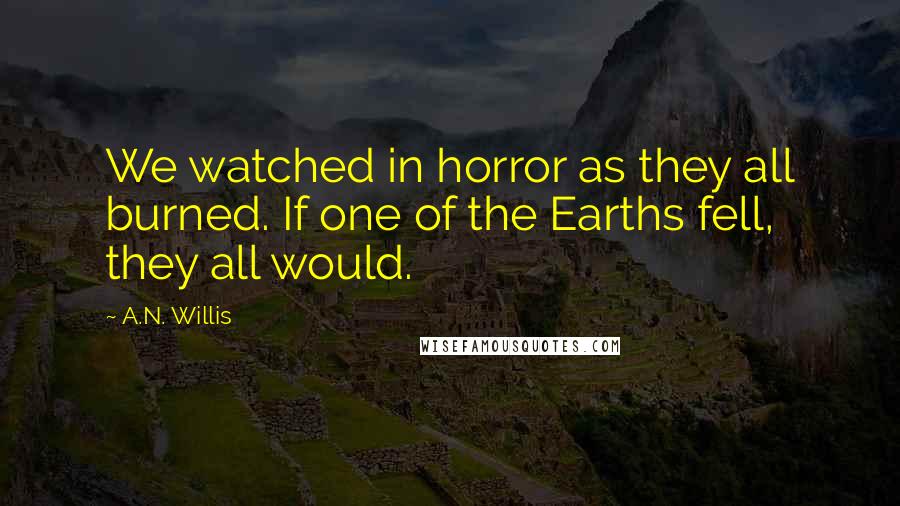 A.N. Willis Quotes: We watched in horror as they all burned. If one of the Earths fell, they all would.
