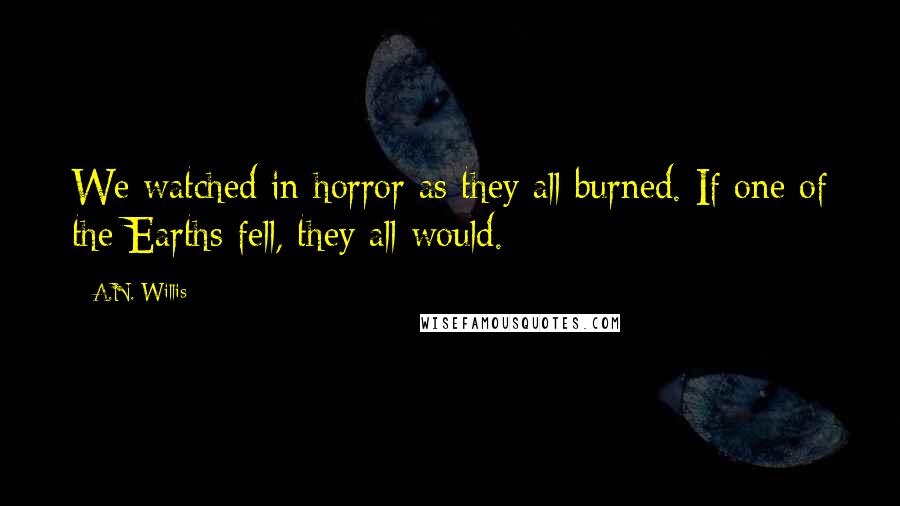 A.N. Willis Quotes: We watched in horror as they all burned. If one of the Earths fell, they all would.