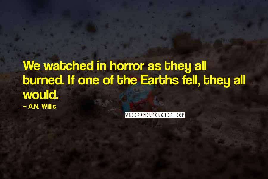 A.N. Willis Quotes: We watched in horror as they all burned. If one of the Earths fell, they all would.