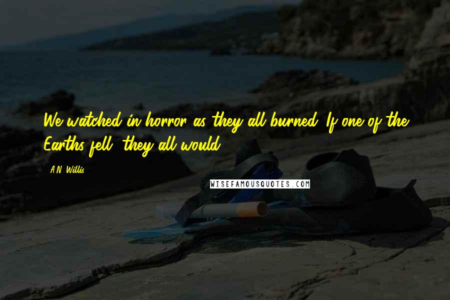 A.N. Willis Quotes: We watched in horror as they all burned. If one of the Earths fell, they all would.