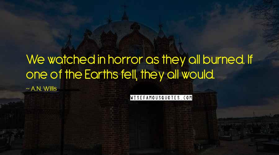 A.N. Willis Quotes: We watched in horror as they all burned. If one of the Earths fell, they all would.