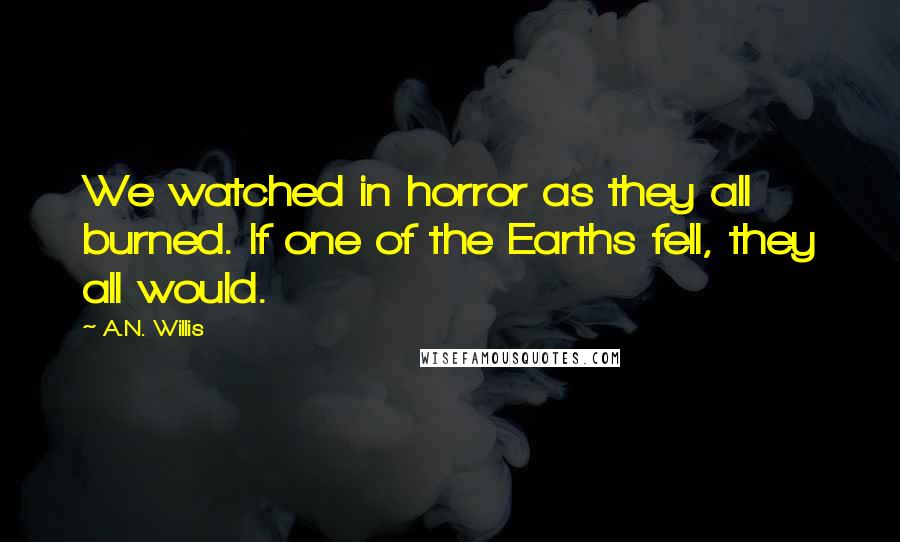 A.N. Willis Quotes: We watched in horror as they all burned. If one of the Earths fell, they all would.