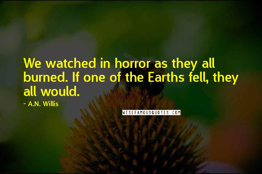 A.N. Willis Quotes: We watched in horror as they all burned. If one of the Earths fell, they all would.