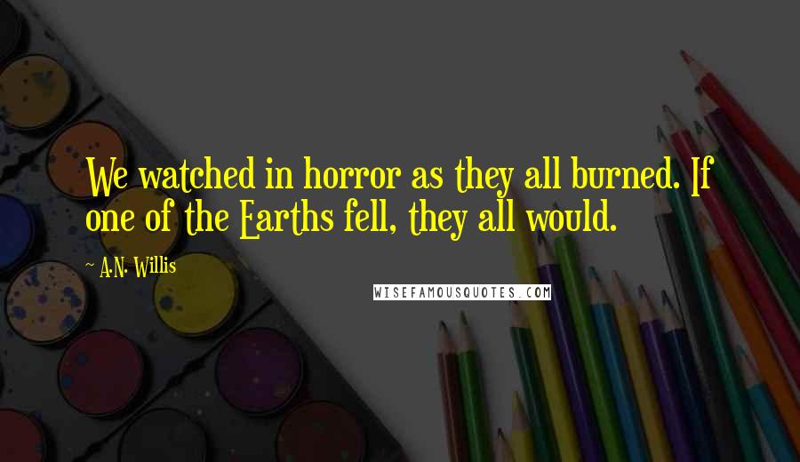 A.N. Willis Quotes: We watched in horror as they all burned. If one of the Earths fell, they all would.