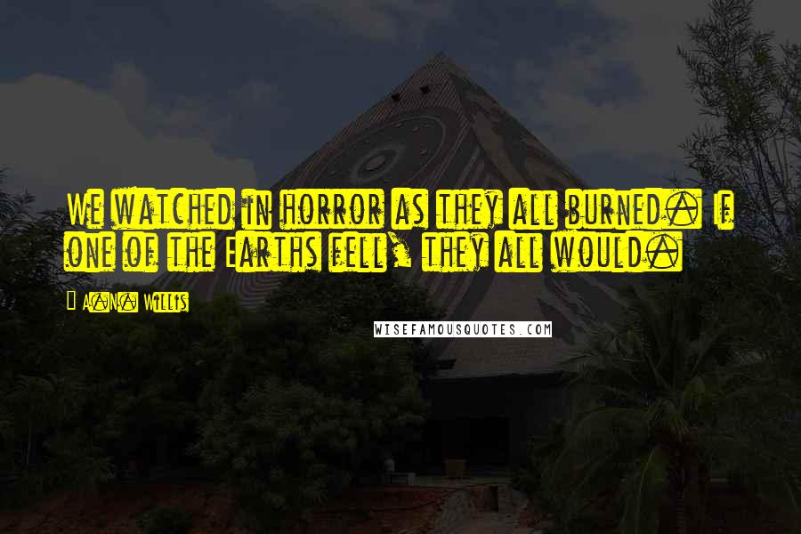 A.N. Willis Quotes: We watched in horror as they all burned. If one of the Earths fell, they all would.