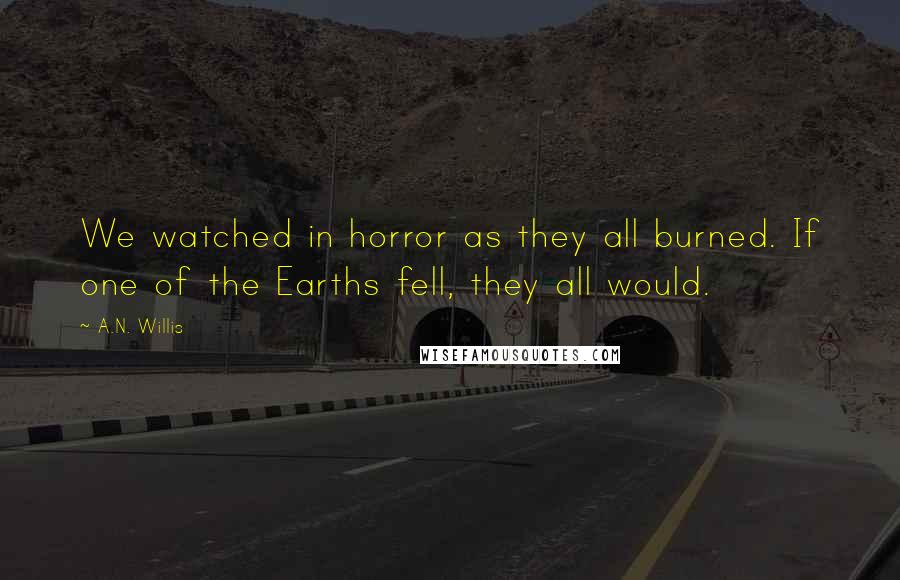 A.N. Willis Quotes: We watched in horror as they all burned. If one of the Earths fell, they all would.