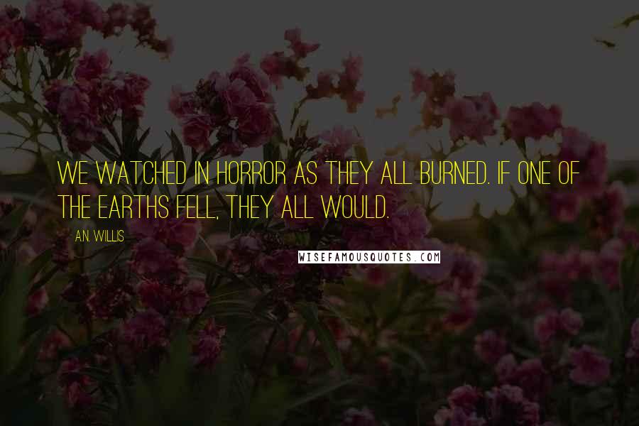 A.N. Willis Quotes: We watched in horror as they all burned. If one of the Earths fell, they all would.