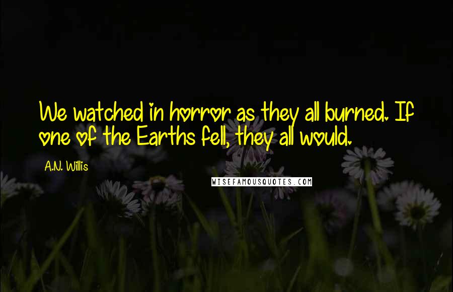 A.N. Willis Quotes: We watched in horror as they all burned. If one of the Earths fell, they all would.