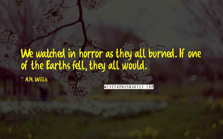 A.N. Willis Quotes: We watched in horror as they all burned. If one of the Earths fell, they all would.