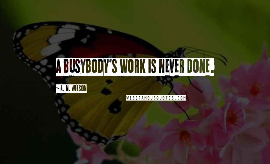 A. N. Wilson Quotes: A busybody's work is never done.