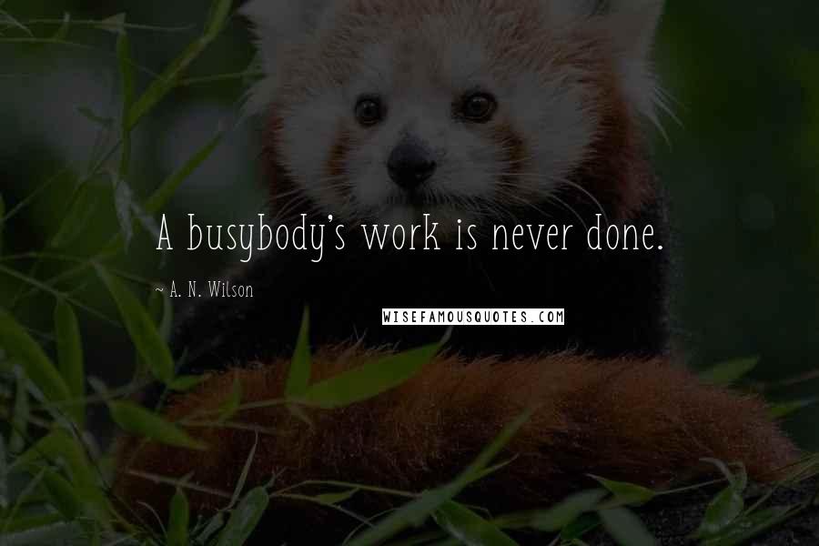 A. N. Wilson Quotes: A busybody's work is never done.