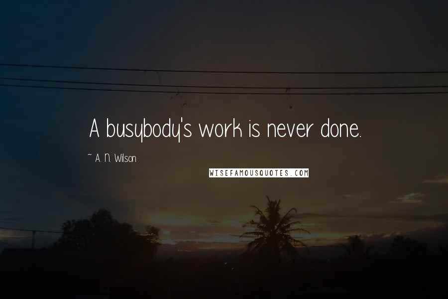 A. N. Wilson Quotes: A busybody's work is never done.