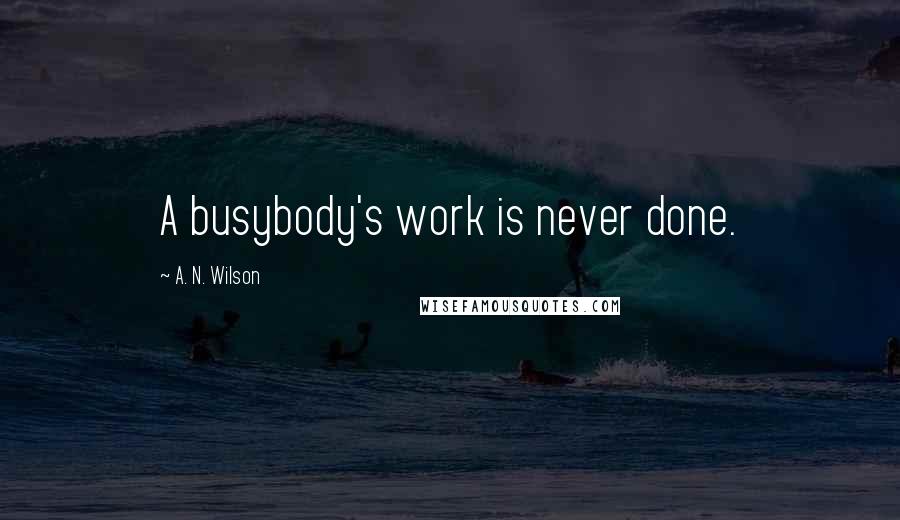 A. N. Wilson Quotes: A busybody's work is never done.