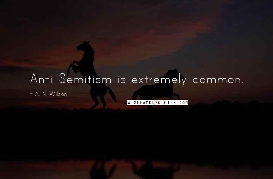 A. N. Wilson Quotes: Anti-Semitism is extremely common.