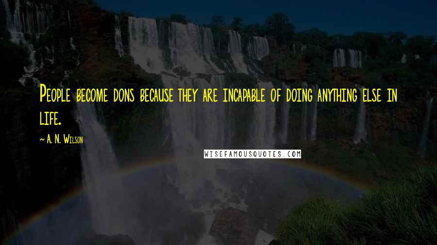 A. N. Wilson Quotes: People become dons because they are incapable of doing anything else in life.