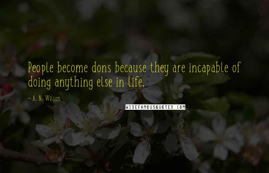 A. N. Wilson Quotes: People become dons because they are incapable of doing anything else in life.
