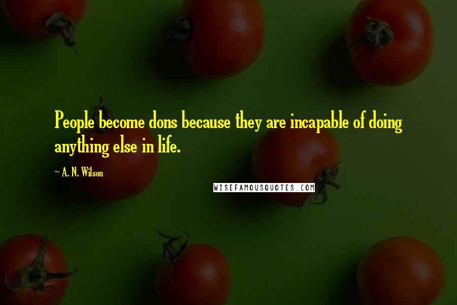 A. N. Wilson Quotes: People become dons because they are incapable of doing anything else in life.