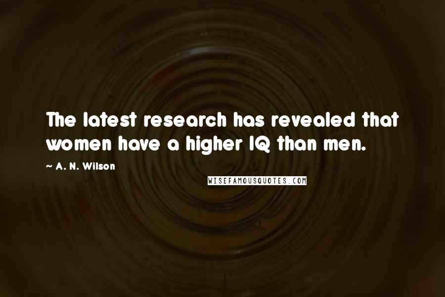 A. N. Wilson Quotes: The latest research has revealed that women have a higher IQ than men.