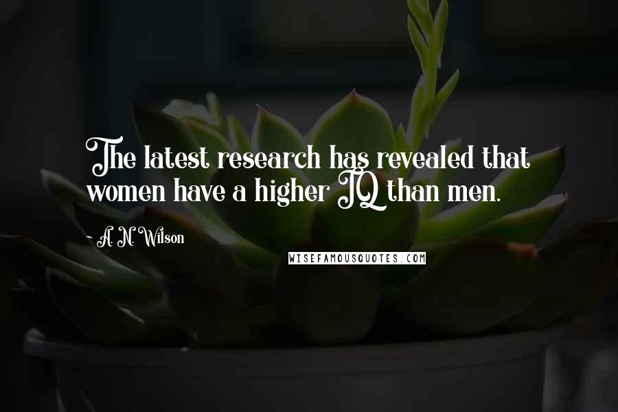 A. N. Wilson Quotes: The latest research has revealed that women have a higher IQ than men.