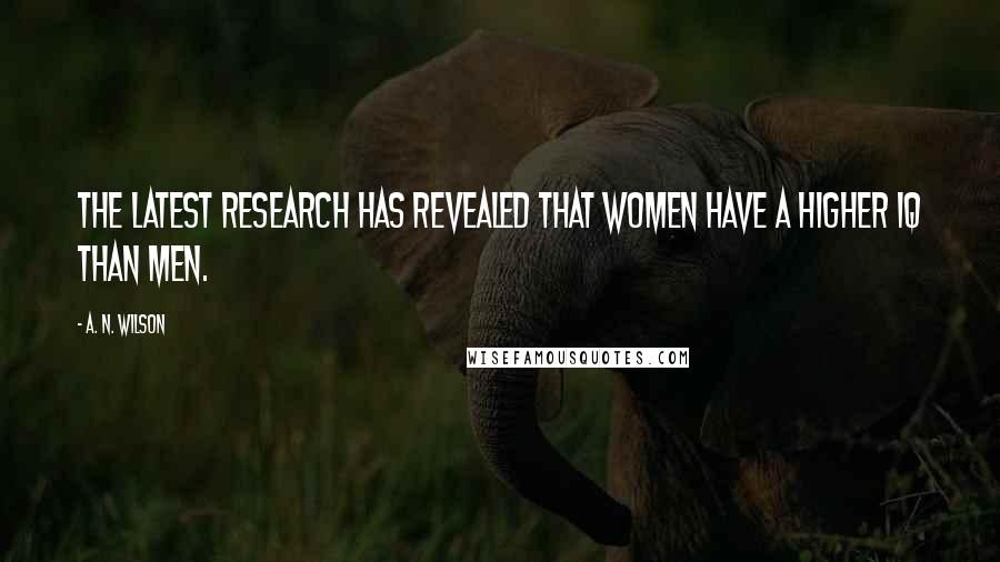 A. N. Wilson Quotes: The latest research has revealed that women have a higher IQ than men.