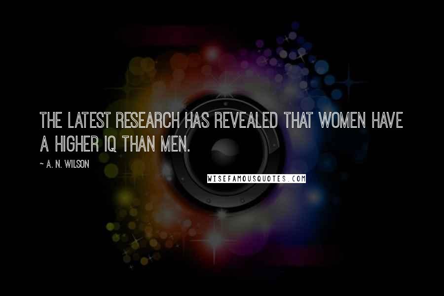 A. N. Wilson Quotes: The latest research has revealed that women have a higher IQ than men.