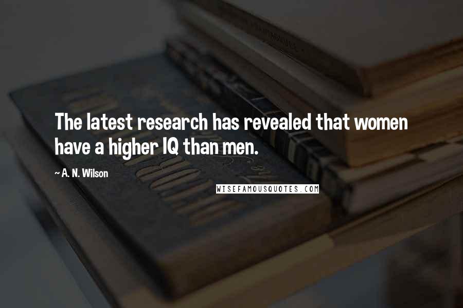 A. N. Wilson Quotes: The latest research has revealed that women have a higher IQ than men.