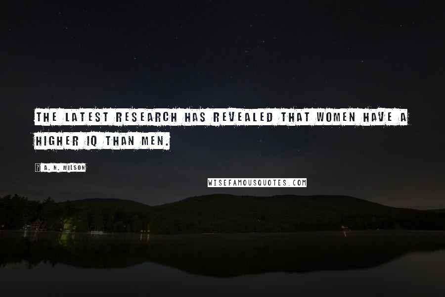 A. N. Wilson Quotes: The latest research has revealed that women have a higher IQ than men.