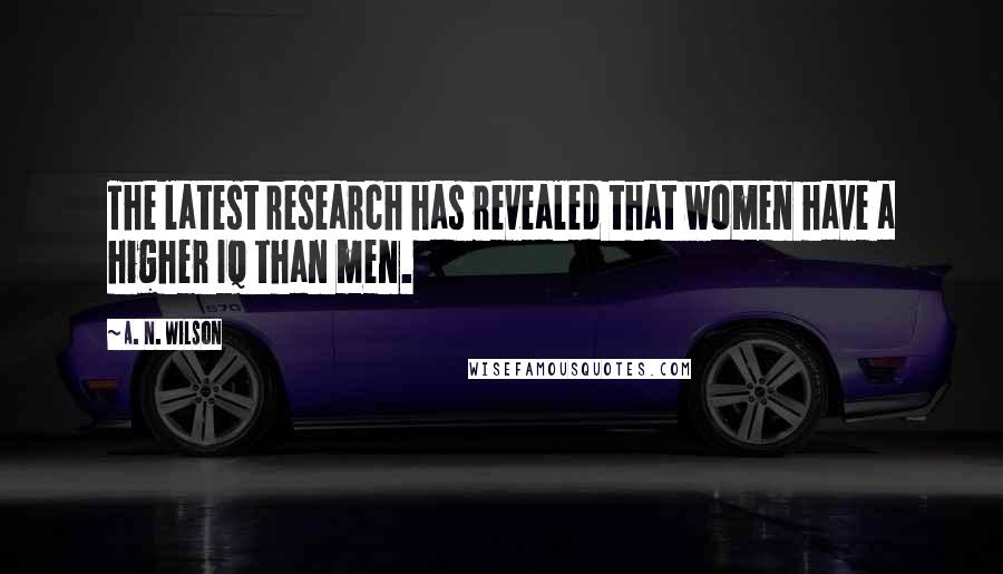 A. N. Wilson Quotes: The latest research has revealed that women have a higher IQ than men.