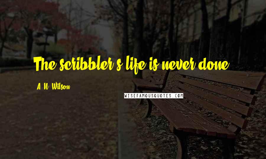 A. N. Wilson Quotes: The scribbler's life is never done.