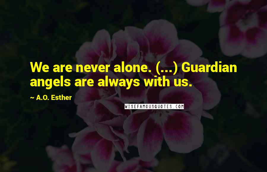 A.O. Esther Quotes: We are never alone. (...) Guardian angels are always with us.