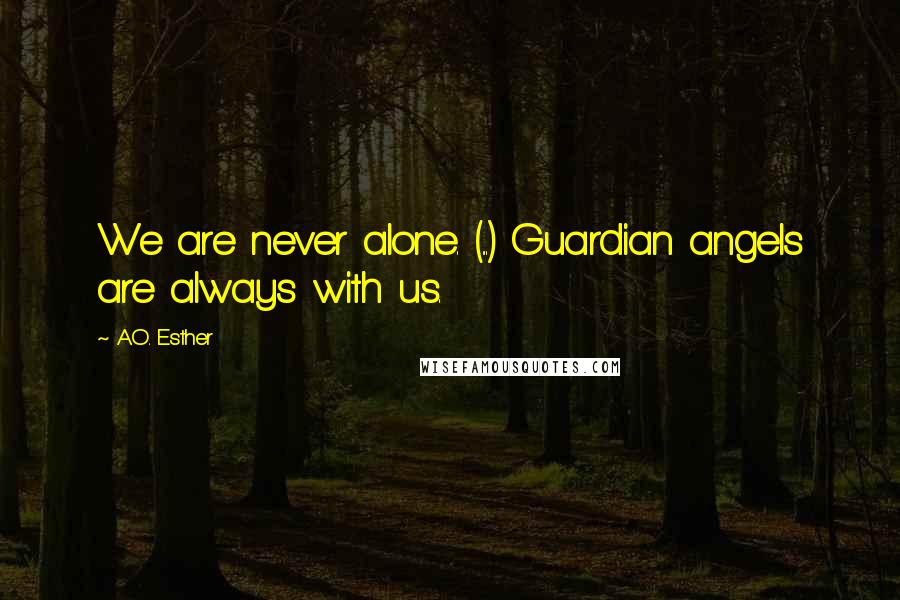 A.O. Esther Quotes: We are never alone. (...) Guardian angels are always with us.